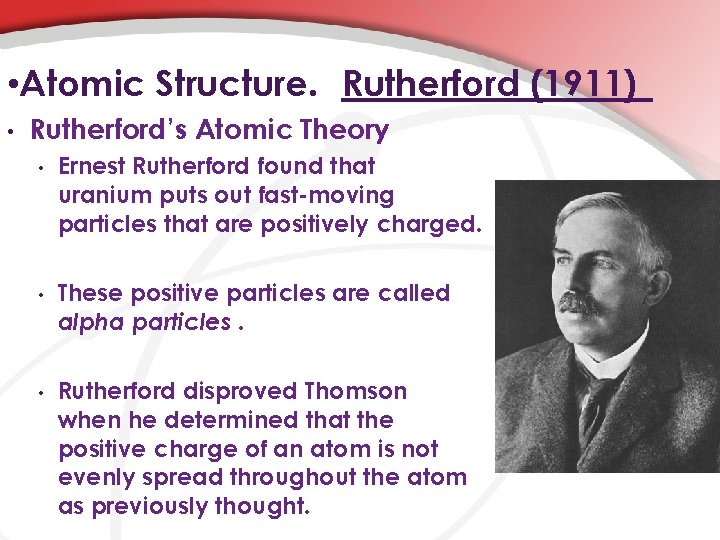  • Atomic Structure. Rutherford (1911) • Rutherford’s Atomic Theory • Ernest Rutherford found