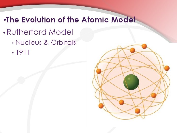  • The Evolution of the Atomic Model • Rutherford Model Nucleus & Orbitals