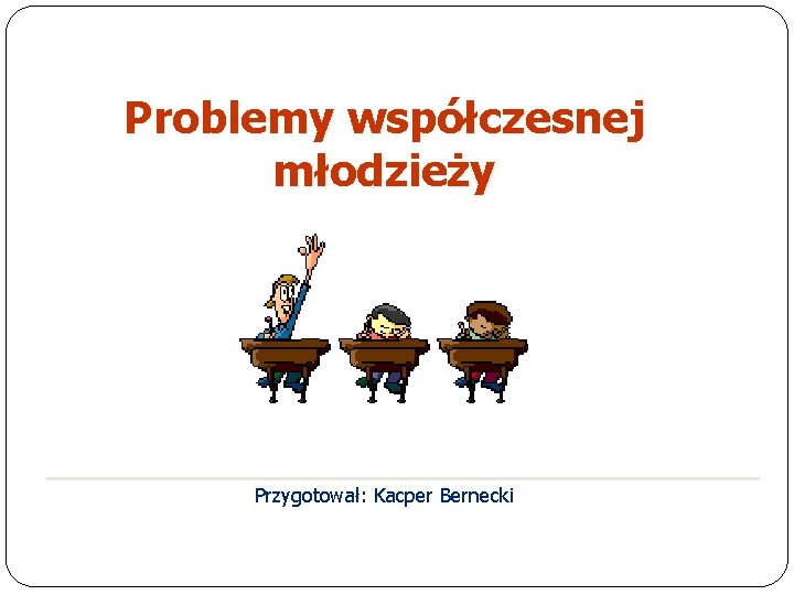 Problemy współczesnej młodzieży Przygotował: Kacper Bernecki 