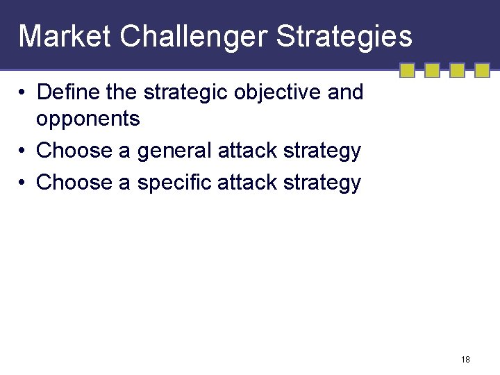 Market Challenger Strategies • Define the strategic objective and opponents • Choose a general