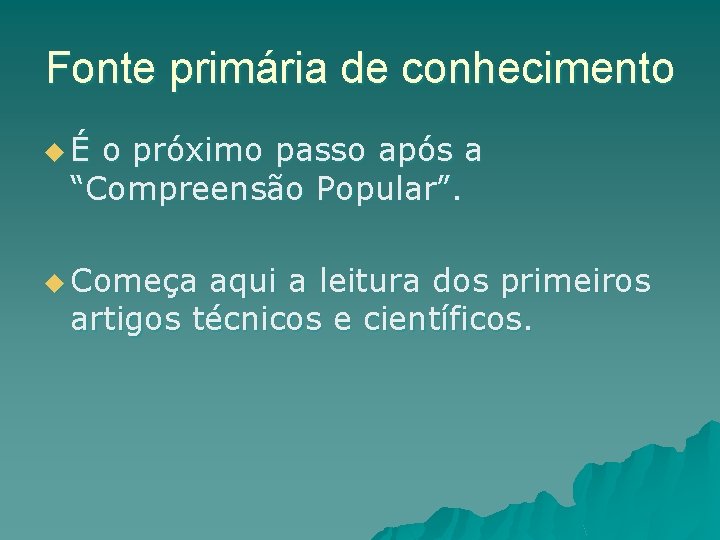 Fonte primária de conhecimento uÉ o próximo passo após a “Compreensão Popular”. u Começa