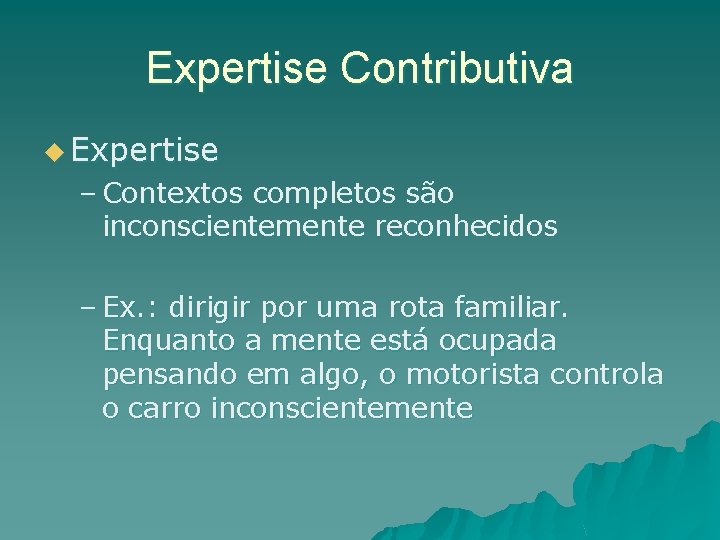 Expertise Contributiva u Expertise – Contextos completos são inconscientemente reconhecidos – Ex. : dirigir