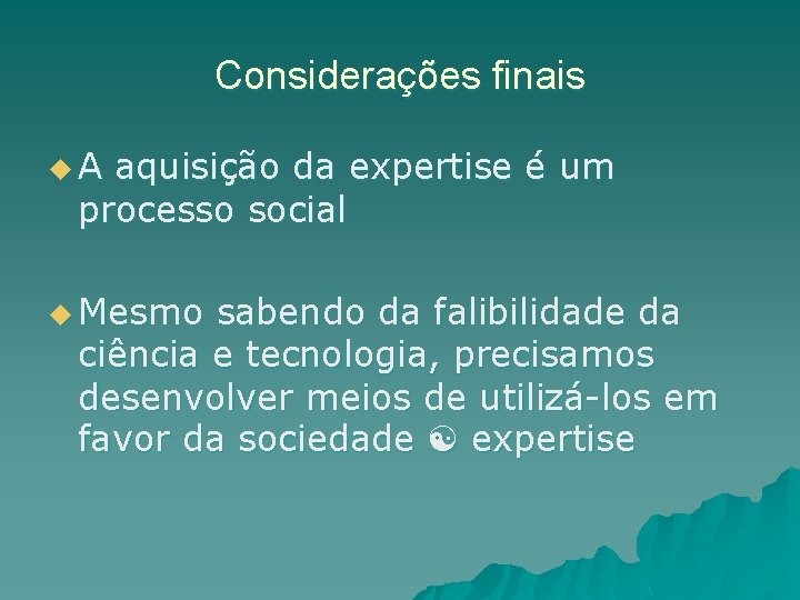 Considerações finais u. A aquisição da expertise é um processo social u Mesmo sabendo