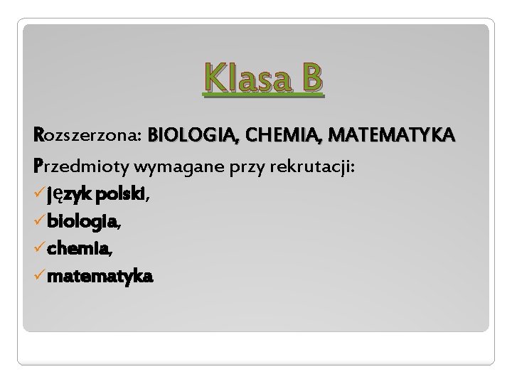 Klasa B Rozszerzona: BIOLOGIA, CHEMIA, MATEMATYKA Przedmioty wymagane przy rekrutacji: ü język polski, ü