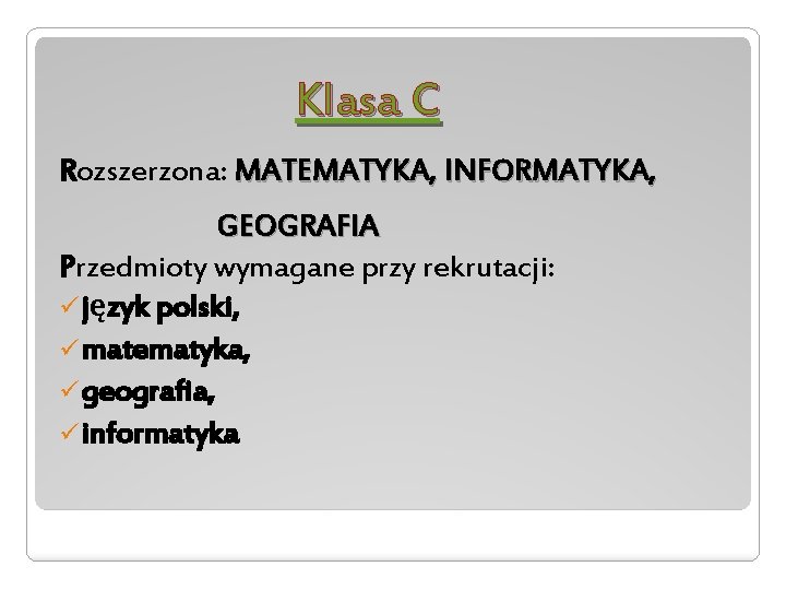 Klasa C Rozszerzona: MATEMATYKA, INFORMATYKA, GEOGRAFIA Przedmioty wymagane przy rekrutacji: ü język polski, ü