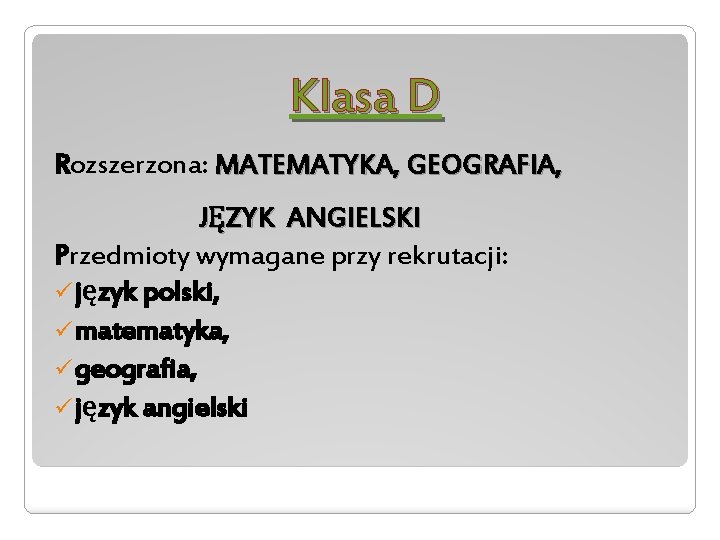 Klasa D Rozszerzona: MATEMATYKA, GEOGRAFIA, JĘZYK ANGIELSKI Przedmioty wymagane przy rekrutacji: ü język polski,