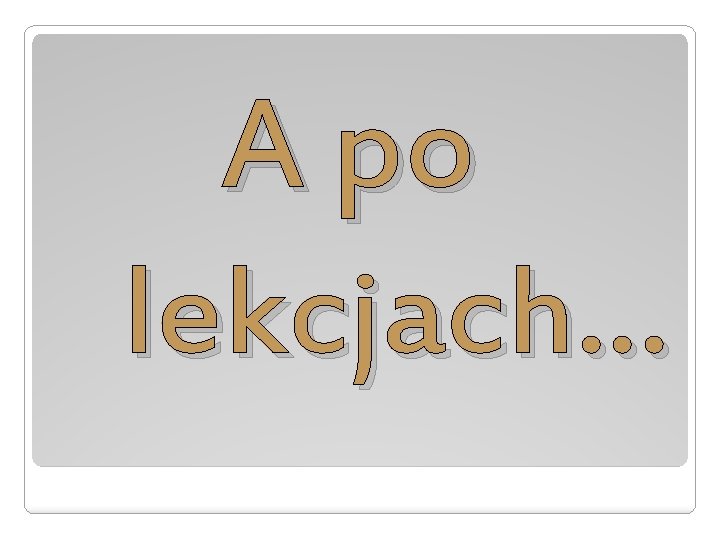 A po lekcjach… 