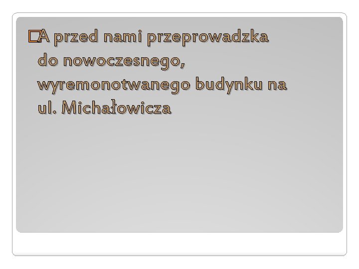 �A przed nami przeprowadzka do nowoczesnego, wyremonotwanego budynku na ul. Michałowicza 