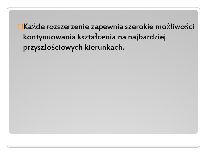 �Każde rozszerzenie zapewnia szerokie możliwości kontynuowania kształcenia na najbardziej przyszłościowych kierunkach. 