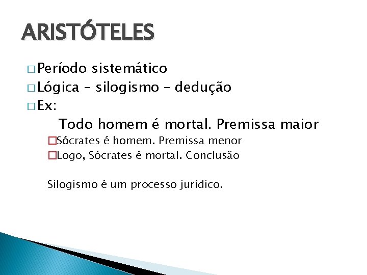 ARISTÓTELES � Período sistemático � Lógica – silogismo – dedução � Ex: Todo homem