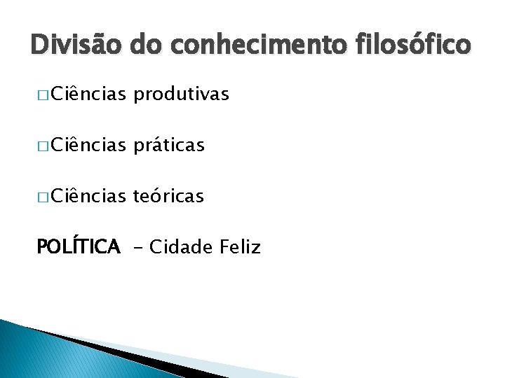 Divisão do conhecimento filosófico � Ciências produtivas � Ciências práticas � Ciências teóricas POLÍTICA