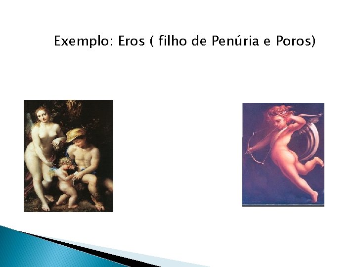 Exemplo: Eros ( filho de Penúria e Poros) 