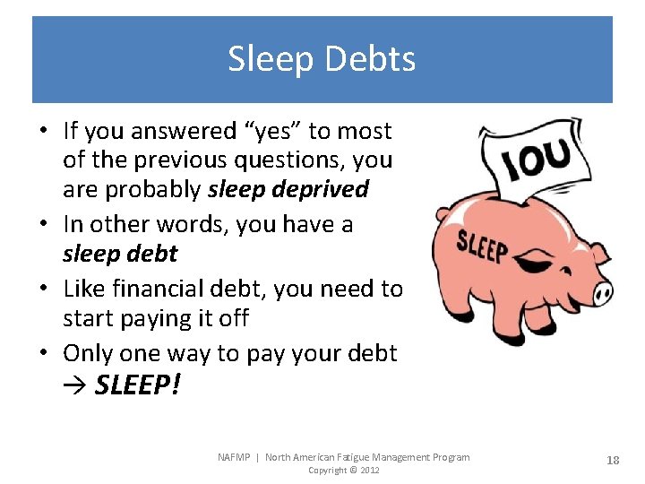 Sleep Debts • If you answered “yes” to most of the previous questions, you