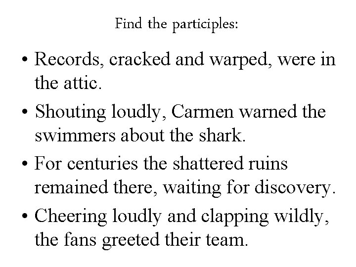 Find the participles: • Records, cracked and warped, were in the attic. • Shouting Find the participles: • Records, cracked and warped, were in the attic. • Shouting