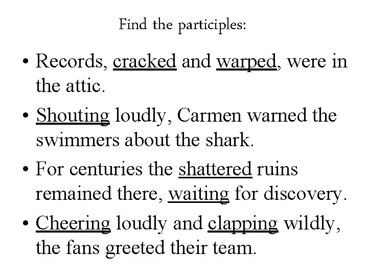 Find the participles: • Records, cracked and warped, were in the attic. • Shouting Find the participles: • Records, cracked and warped, were in the attic. • Shouting