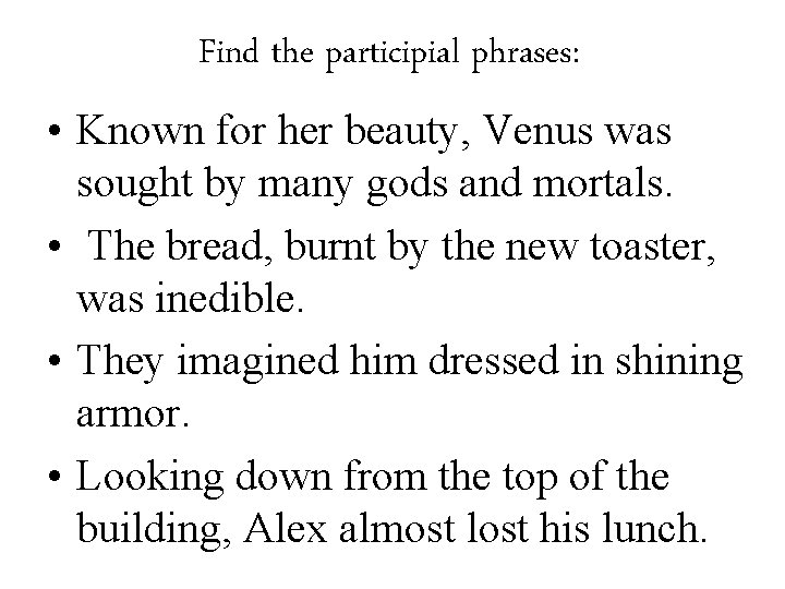 Find the participial phrases: • Known for her beauty, Venus was sought by many Find the participial phrases: • Known for her beauty, Venus was sought by many