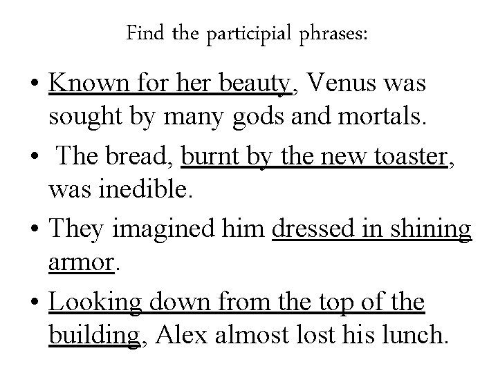 Find the participial phrases: • Known for her beauty, Venus was sought by many Find the participial phrases: • Known for her beauty, Venus was sought by many