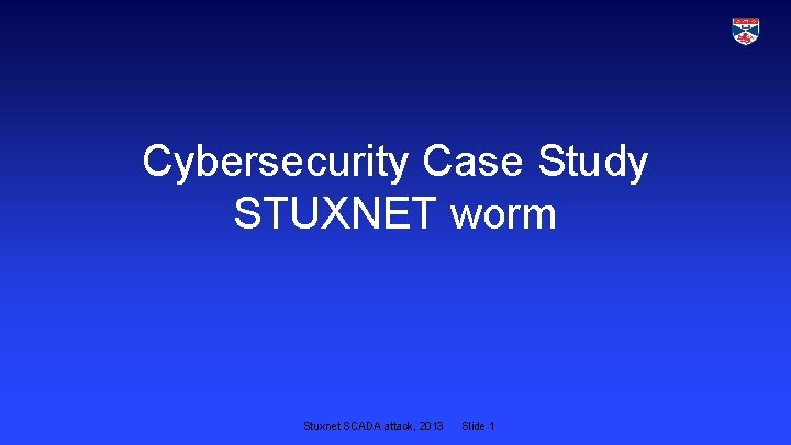 Cybersecurity Case Study STUXNET worm Stuxnet SCADA attack, 2013 Slide 1 