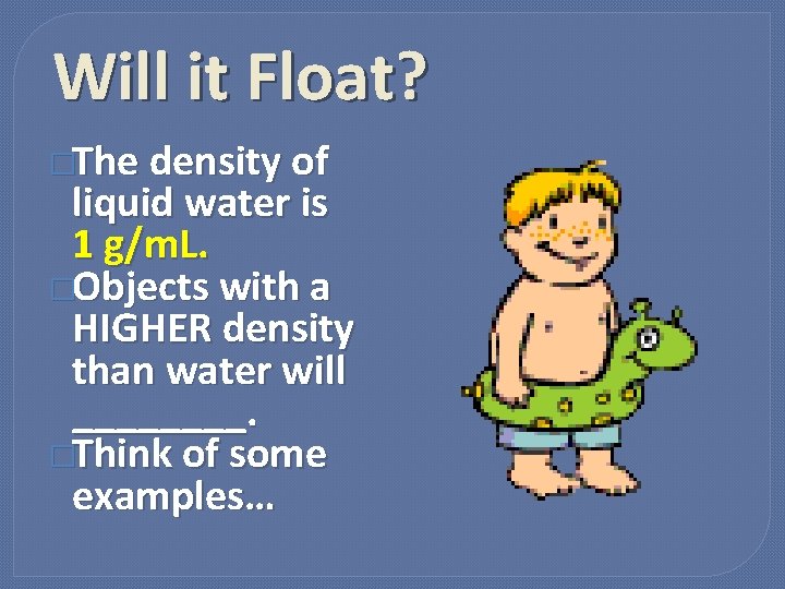 Will it Float? �The density of liquid water is 1 g/m. L. �Objects with