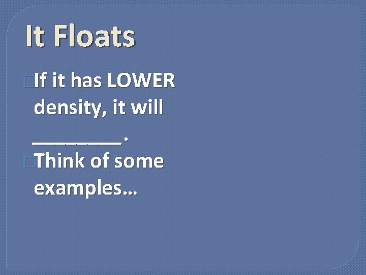 It Floats �If it has LOWER density, it will ____. �Think of some examples…