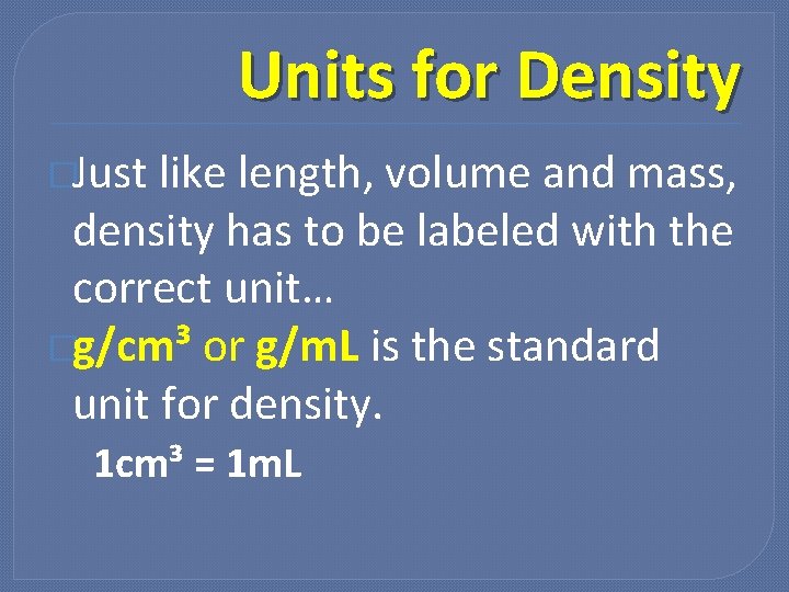 Units for Density �Just like length, volume and mass, density has to be labeled