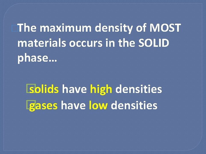 �The maximum density of MOST materials occurs in the SOLID phase… � solids have