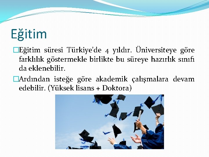 Eğitim �Eğitim süresi Türkiye’de 4 yıldır. Üniversiteye göre farklılık göstermekle birlikte bu süreye hazırlık