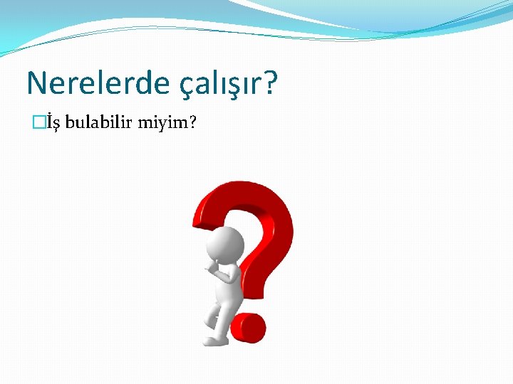 Nerelerde çalışır? �İş bulabilir miyim? 