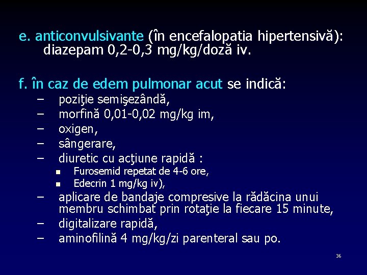 e. anticonvulsivante (în encefalopatia hipertensivă): diazepam 0, 2 -0, 3 mg/kg/doză iv. f. în