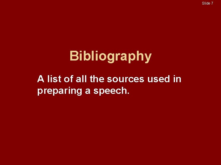 Slide 7 Bibliography A list of all the sources used in preparing a speech. Slide 7 Bibliography A list of all the sources used in preparing a speech.