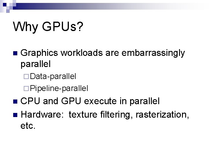 Why GPUs? n Graphics workloads are embarrassingly parallel ¨ Data-parallel ¨ Pipeline-parallel CPU and