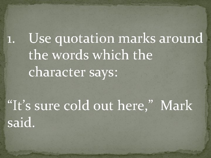 1. Use quotation marks around the words which the character says: “It’s sure cold