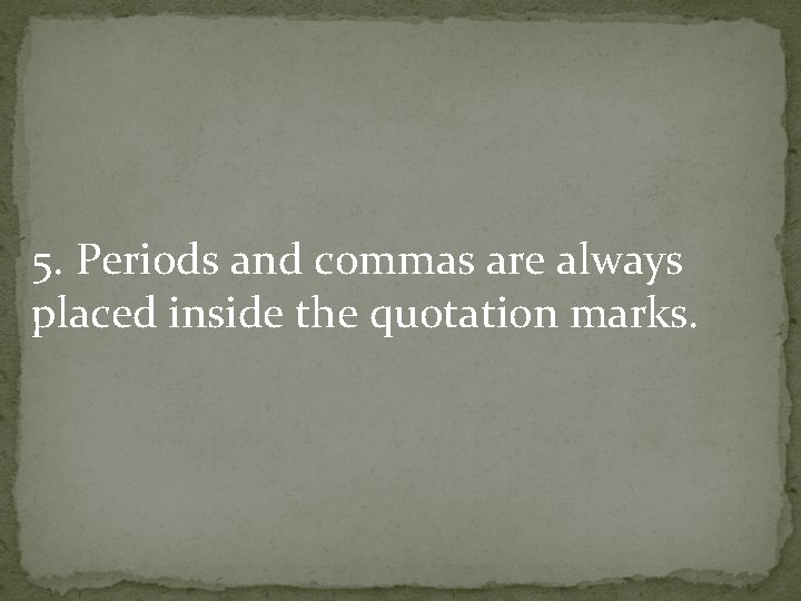 5. Periods and commas are always placed inside the quotation marks. 