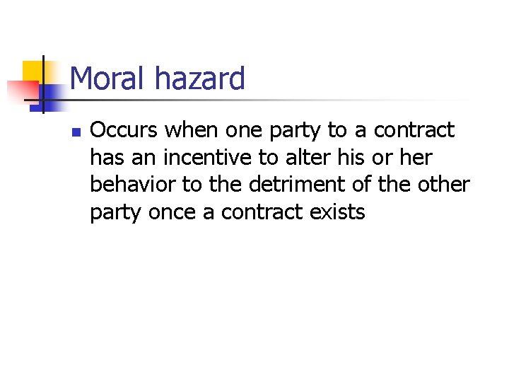 Moral hazard n Occurs when one party to a contract has an incentive to