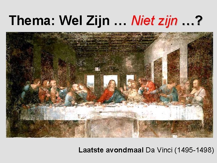 Thema: Wel Zijn … Niet zijn …? Laatste avondmaal Da Vinci (1495 -1498) 