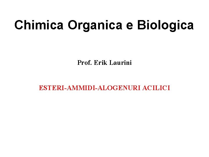 Chimica Organica e Biologica Prof. Erik Laurini ESTERI-AMMIDI-ALOGENURI ACILICI 