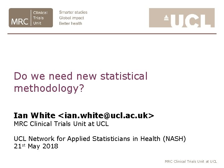 Do we need new statistical methodology? Ian White <ian. white@ucl. ac. uk> MRC Clinical