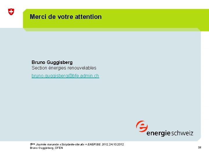 Merci de votre attention Bruno Guggisberg Section énergies renouvelables bruno. guggisberg@bfe. admin. ch 5ème