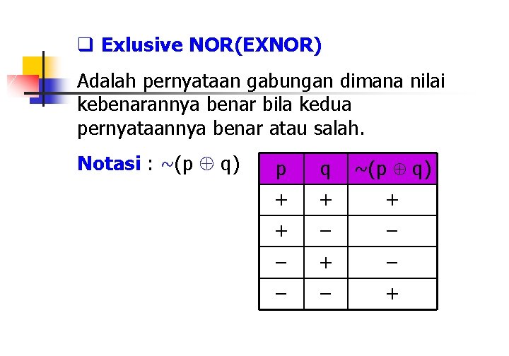 q Exlusive NOR(EXNOR) Adalah pernyataan gabungan dimana nilai kebenarannya benar bila kedua pernyataannya benar