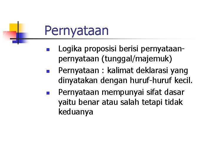 Pernyataan n Logika proposisi berisi pernyataan (tunggal/majemuk) Pernyataan : kalimat deklarasi yang dinyatakan dengan