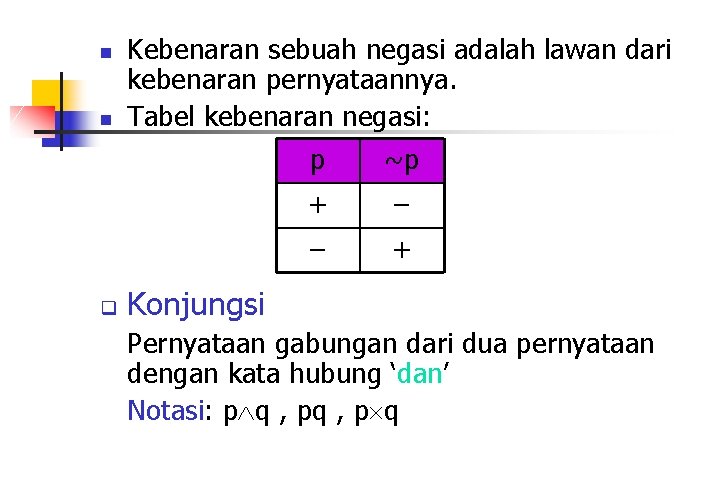 n n q Kebenaran sebuah negasi adalah lawan dari kebenaran pernyataannya. Tabel kebenaran negasi: