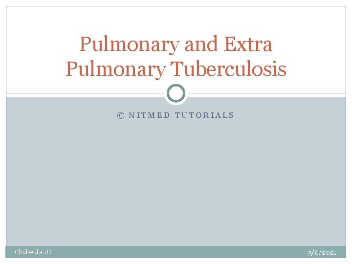 Pulmonary and Extra Pulmonary Tuberculosis © NITMED TUTORIALS Chukwuka J C 3/6/2021 