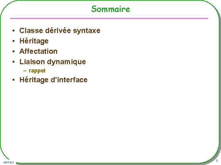 Sommaire • • Classe dérivée syntaxe Héritage Affectation Liaison dynamique – rappel • Héritage