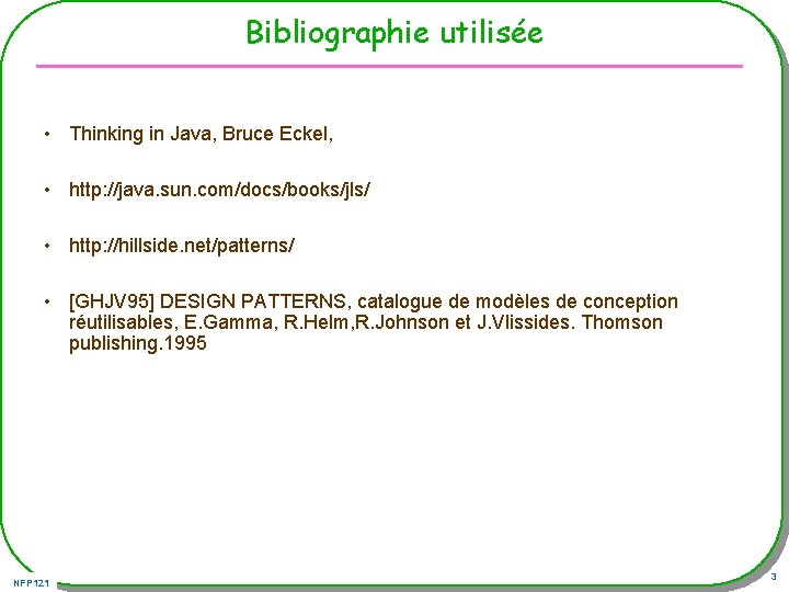 Bibliographie utilisée • Thinking in Java, Bruce Eckel, • http: //java. sun. com/docs/books/jls/ •