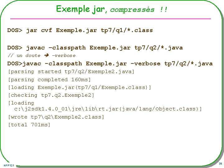Exemple jar, compressés !! DOS> jar cvf Exemple. jar tp 7/q 1/*. class DOS>
