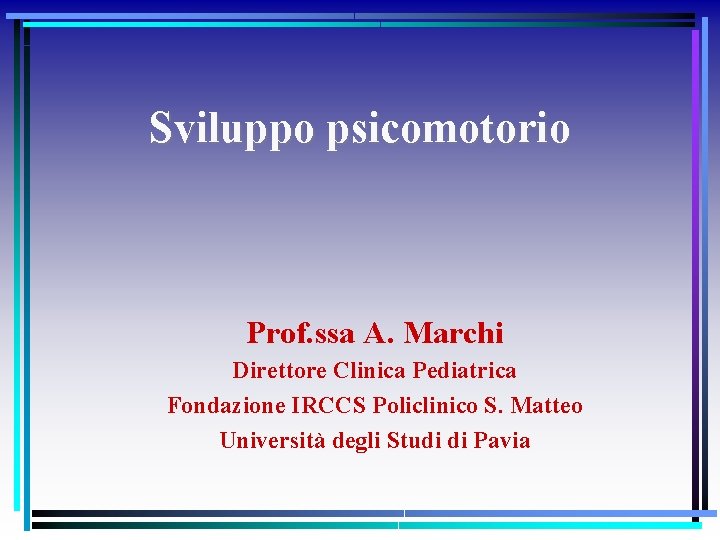 Sviluppo psicomotorio Prof. ssa A. Marchi Direttore Clinica Pediatrica Fondazione IRCCS Policlinico S. Matteo