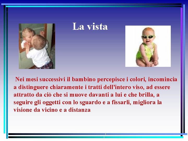 La vista Nei mesi successivi il bambino percepisce i colori, incomincia a distinguere chiaramente