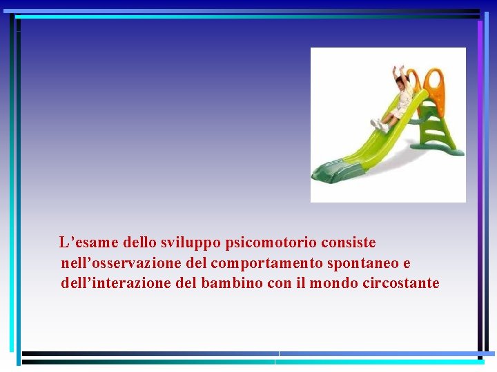 L’esame dello sviluppo psicomotorio consiste nell’osservazione del comportamento spontaneo e dell’interazione del bambino con