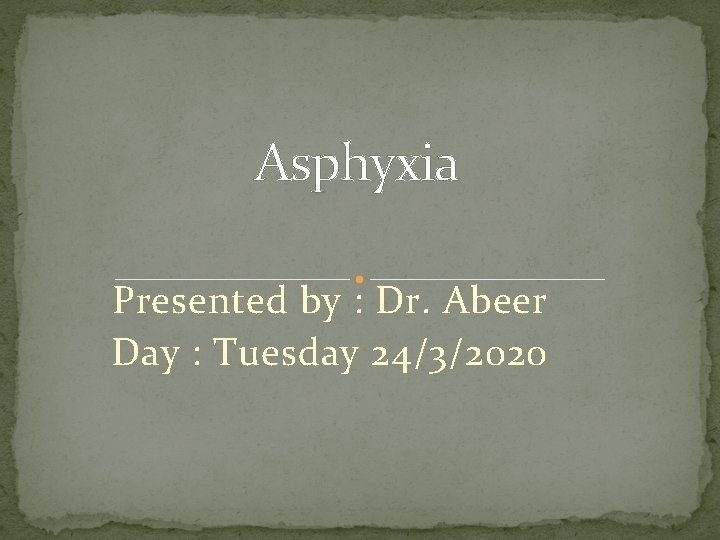 Asphyxia Presented by : Dr. Abeer Day : Tuesday 24/3/2020 