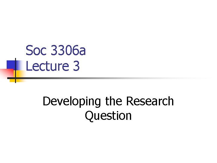 Soc 3306 a Lecture 3 Developing the Research Question 